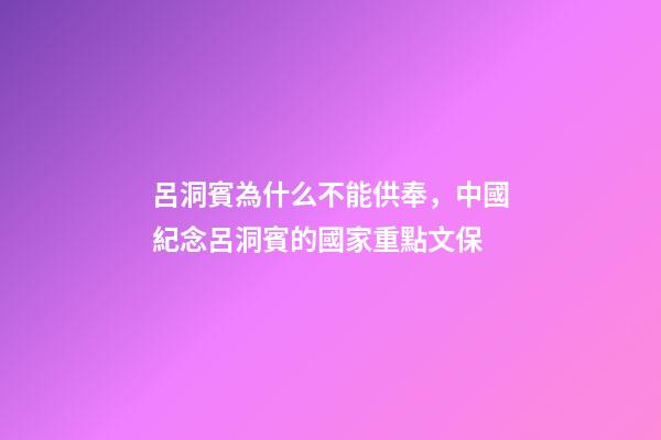 呂洞賓為什么不能供奉，中國紀念呂洞賓的國家重點文保-第1張-觀點-玄機派