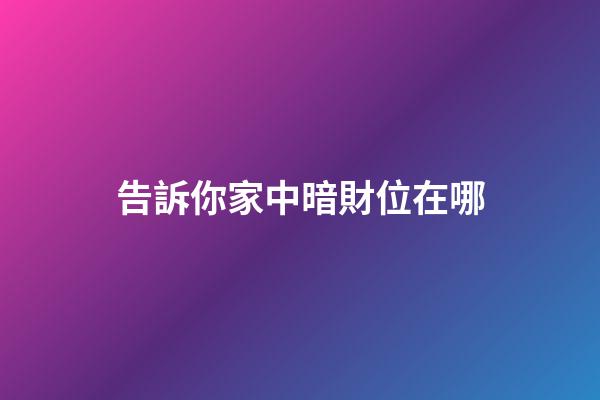 告訴你家中暗財位在哪