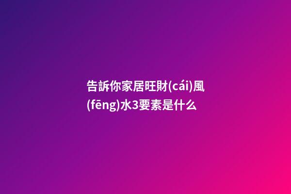 告訴你家居旺財(cái)風(fēng)水3要素是什么