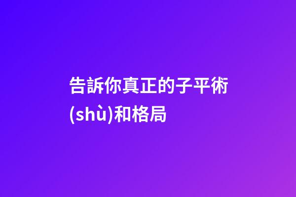 告訴你真正的子平術(shù)和格局
