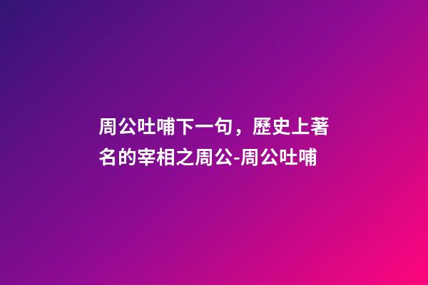 周公吐哺下一句，歷史上著名的宰相之周公-周公吐哺-第1張-觀點-玄機派