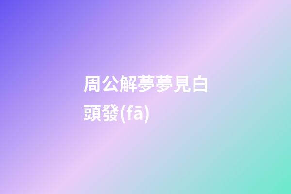周公解夢夢見白頭發(fā)
