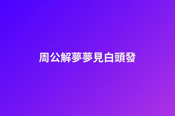 周公解夢夢見白頭發