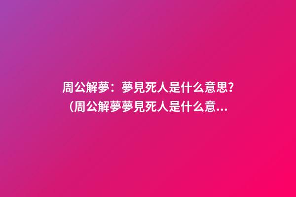 周公解夢：夢見死人是什么意思？（周公解夢夢見死人是什么意思）