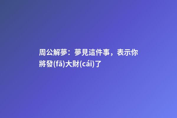 周公解夢：夢見這件事，表示你將發(fā)大財(cái)了