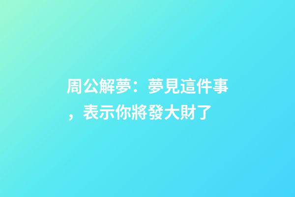 周公解夢：夢見這件事，表示你將發大財了
