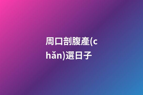 周口剖腹產(chǎn)選日子