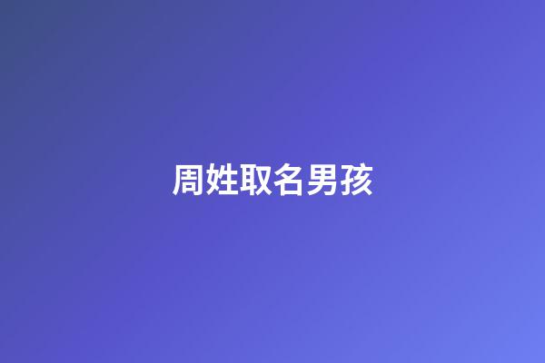 周姓取名男孩(周姓取名男孩兔年)-第1張-男孩起名-玄機派