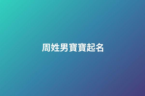 周姓男寶寶起名(許姓男寶寶起名大全)-第1張-男孩起名-玄機派