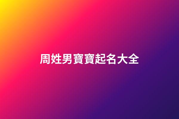周姓男寶寶起名大全(周姓男寶寶起名大全免費(fèi))-第1張-男孩起名-玄機(jī)派