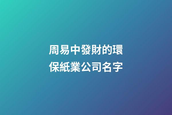 周易中發財的環保紙業公司名字-第1張-公司起名-玄機派