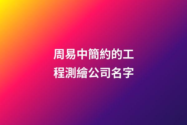 周易中簡約的工程測繪公司名字-第1張-公司起名-玄機派