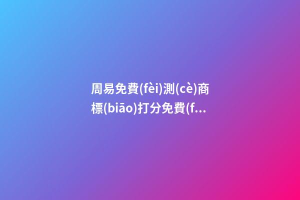 周易免費(fèi)測(cè)商標(biāo)打分免費(fèi)測(cè)試，商標(biāo)起名注意事項(xiàng)？-第1張-商標(biāo)起名-玄機(jī)派