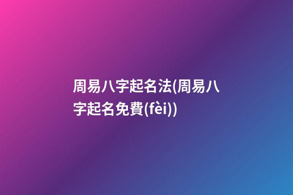 周易八字起名法(周易八字起名免費(fèi))