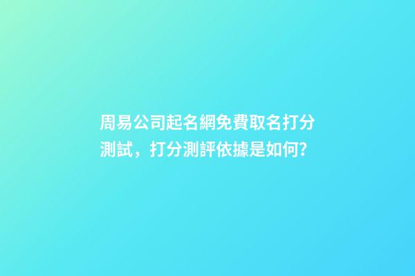 周易公司起名網免費取名打分測試，打分測評依據是如何？-第1張-公司起名-玄機派