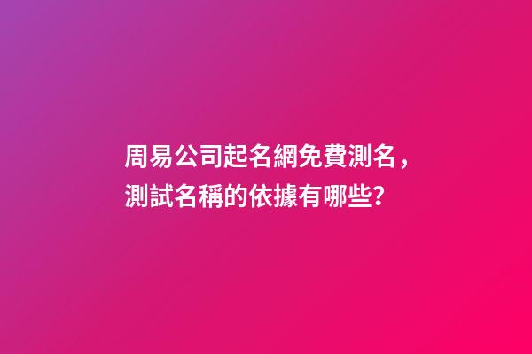 周易公司起名網免費測名，測試名稱的依據有哪些？-第1張-公司起名-玄機派