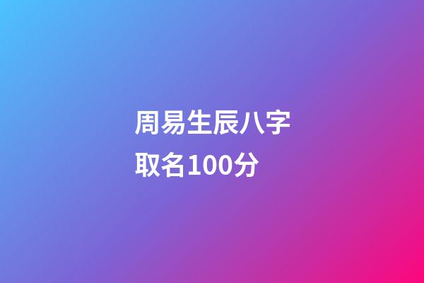 周易生辰八字取名100分(周易生辰八字起名字)-第1張-寶寶起名-玄機派