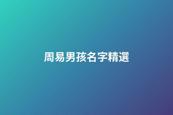 周易男孩名字精選(周易名字大全男孩)-第1張-男孩起名-玄機派