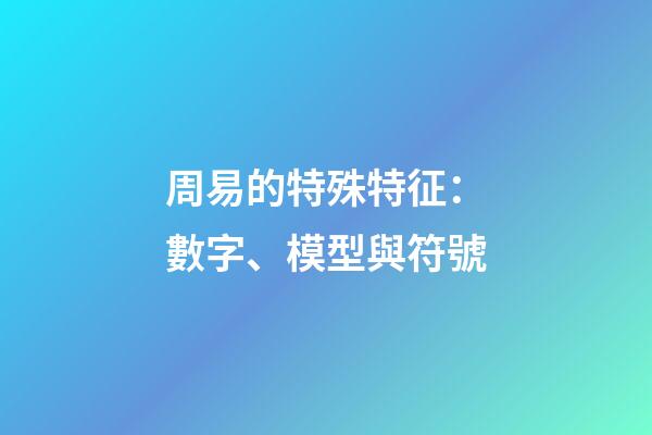 周易的特殊特征：數字、模型與符號