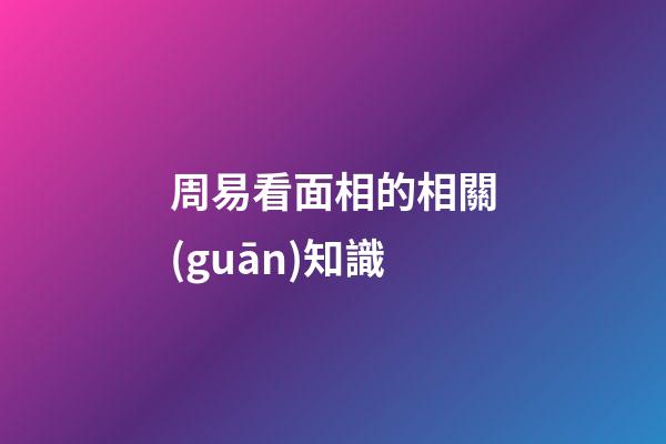 周易看面相的相關(guān)知識