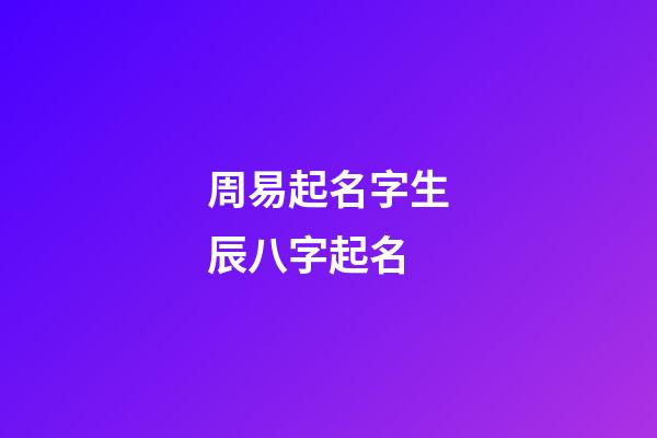 周易起名字生辰八字起名(周易起名寶寶起名免費取名生辰八字)-第1張-寶寶起名-玄機派