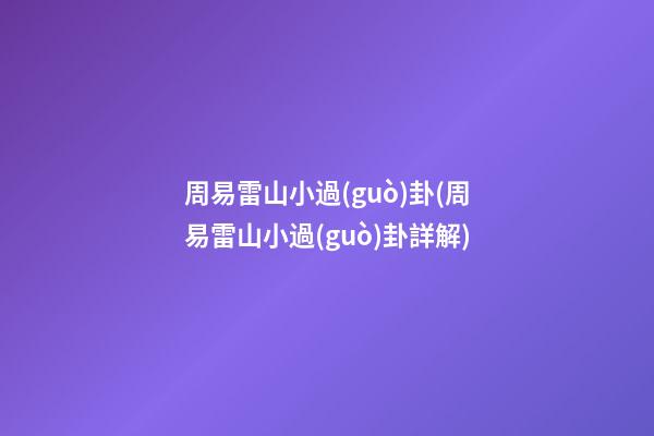 周易雷山小過(guò)卦(周易雷山小過(guò)卦詳解)