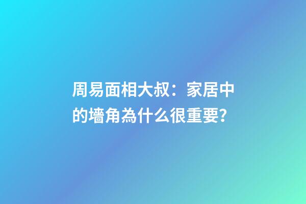 周易面相大叔：家居中的墻角為什么很重要？