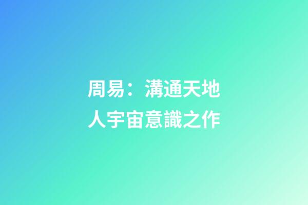 周易：溝通天地人宇宙意識之作