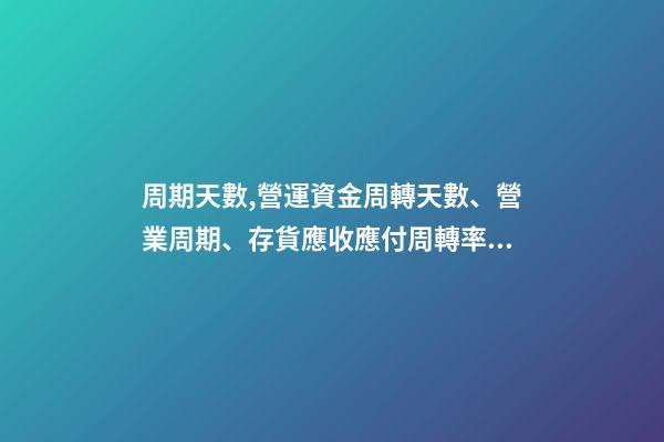 周期天數,營運資金周轉天數、營業周期、存貨應收應付周轉率關系-第1張-觀點-玄機派