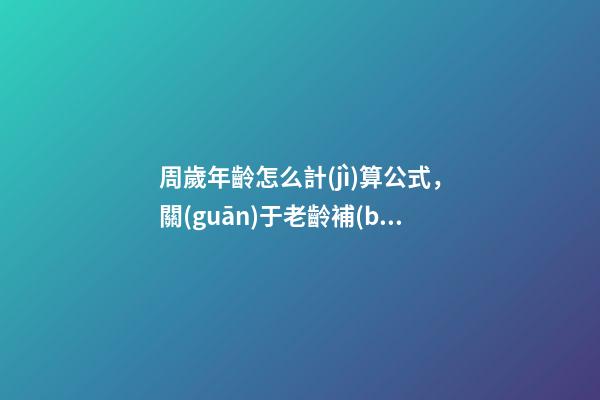 周歲年齡怎么計(jì)算公式，關(guān)于老齡補(bǔ)貼-第1張-觀點(diǎn)-玄機(jī)派