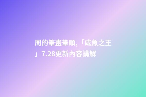 周的筆畫筆順,「咸魚之王」7.28更新內容講解-第1張-觀點-玄機派