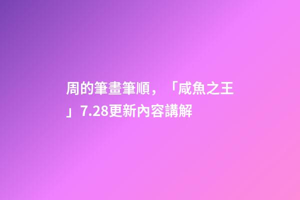 周的筆畫筆順，「咸魚之王」7.28更新內容講解-第1張-觀點-玄機派