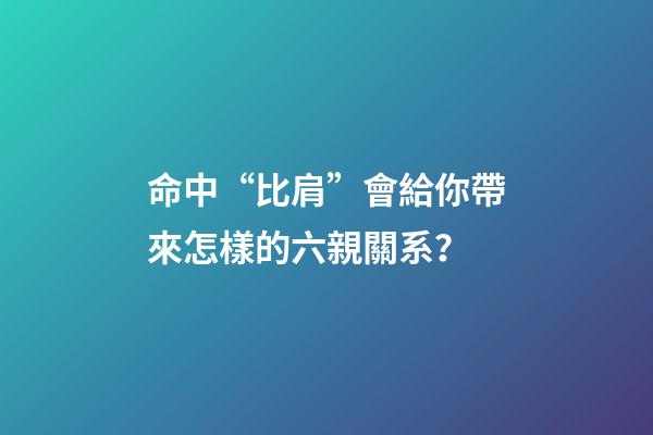 命中“比肩”會給你帶來怎樣的六親關系？