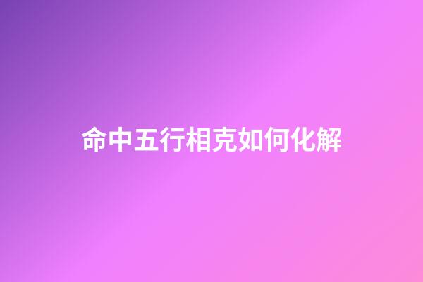 命中五行相克如何化解