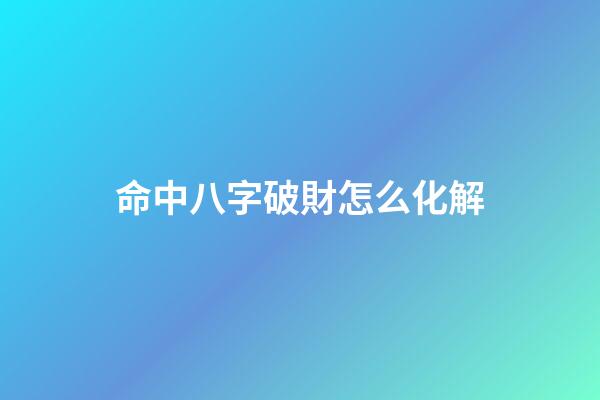 命中八字破財怎么化解