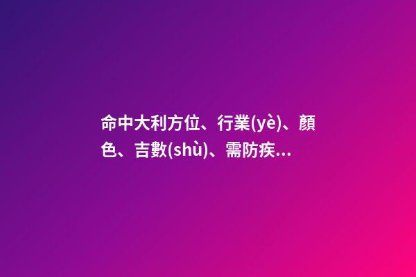 命中大利方位、行業(yè)、顏色、吉數(shù)、需防疾病