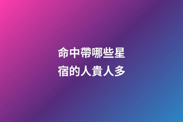 命中帶哪些星宿的人貴人多?