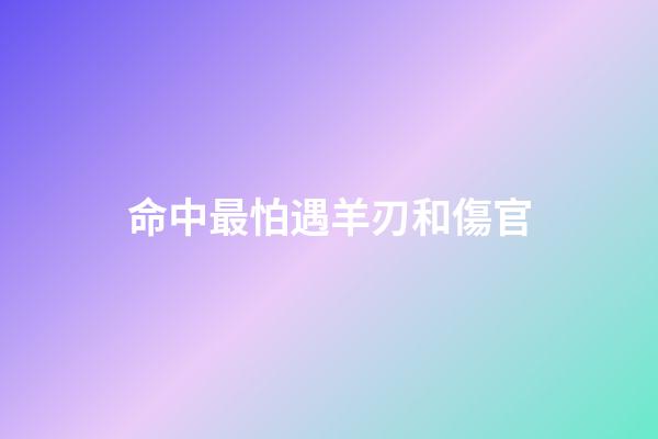 命中最怕遇羊刃和傷官