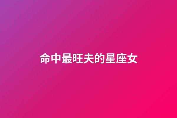 命中最旺夫的星座女-第1張-星座運勢-玄機派