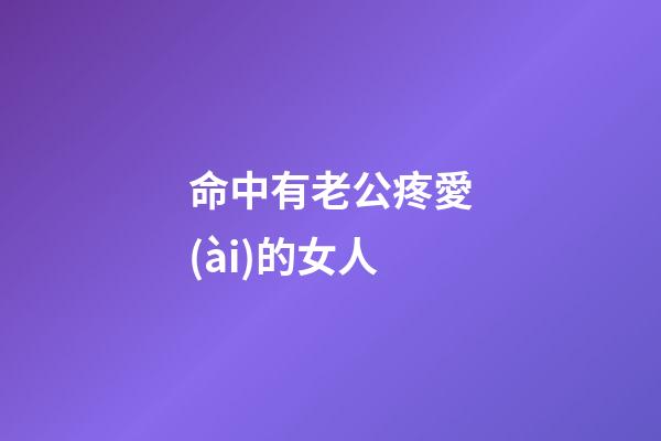 命中有老公疼愛(ài)的女人