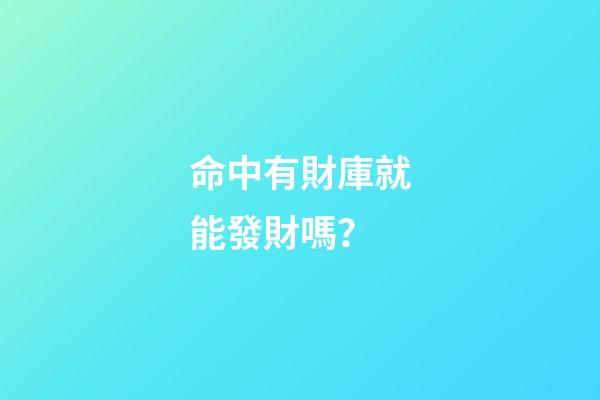命中有財庫就能發財嗎？