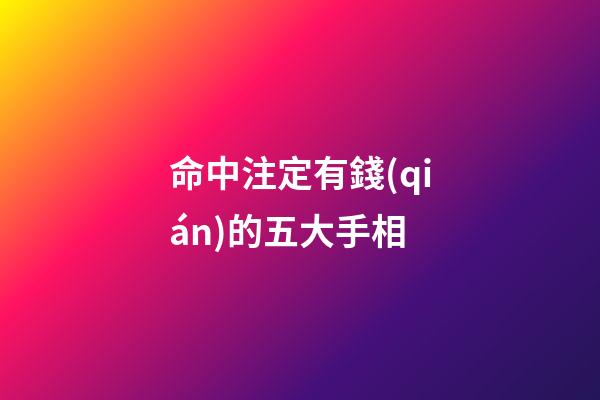 命中注定有錢(qián)的五大手相