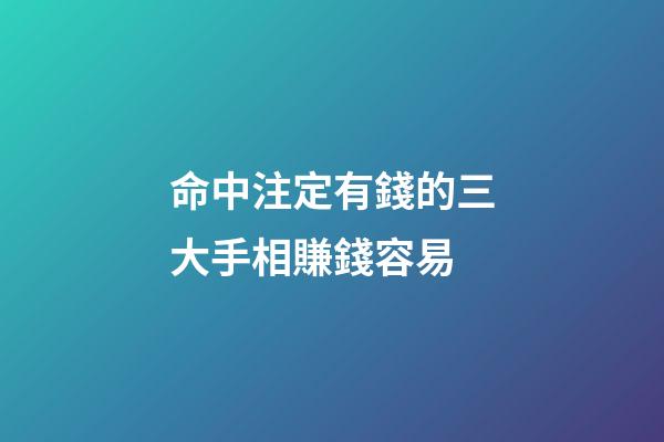 命中注定有錢的三大手相賺錢容易