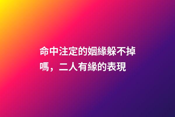 命中注定的姻緣躲不掉嗎，二人有緣的表現
