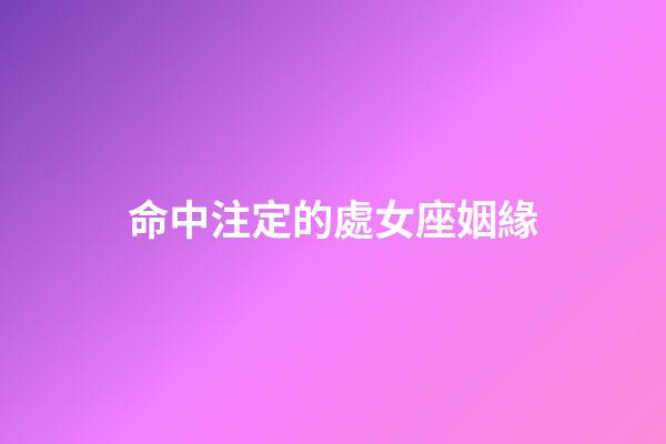 命中注定的處女座姻緣-第1張-星座運勢-玄機派