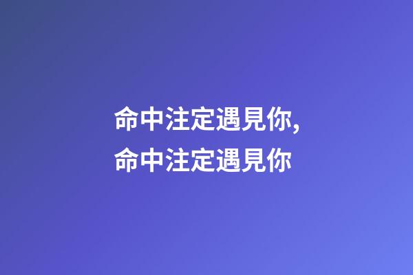 命中注定遇見你,命中注定遇見你-第1張-觀點-玄機派