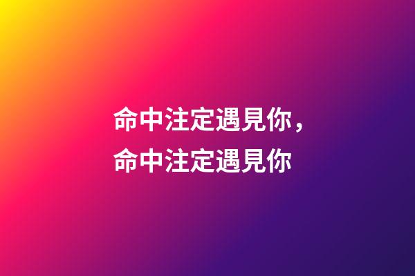 命中注定遇見你，命中注定遇見你-第1張-觀點-玄機派