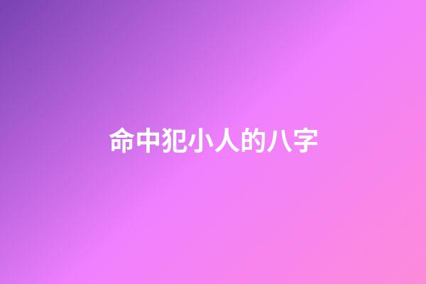 命中犯小人的八字