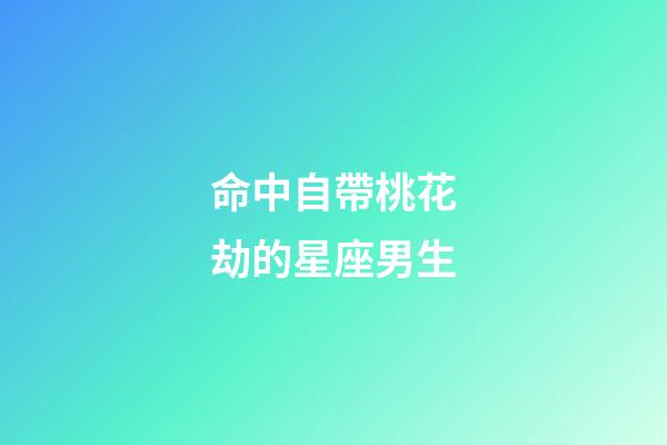 命中自帶桃花劫的星座男生-第1張-星座運(yùn)勢(shì)-玄機(jī)派