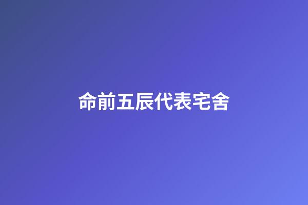 命前五辰代表宅舍